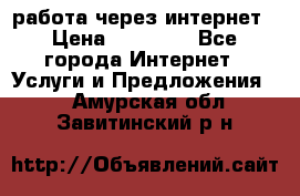 работа через интернет › Цена ­ 30 000 - Все города Интернет » Услуги и Предложения   . Амурская обл.,Завитинский р-н